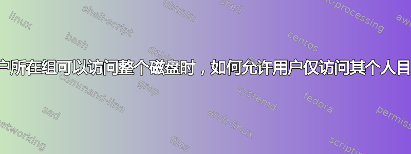 当用户所在组可以访问整个磁盘时，如何允许用户仅访问其个人目录？