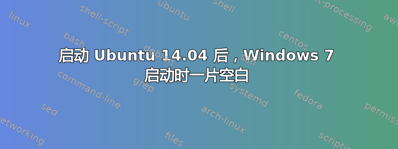 启动 Ubuntu 14.04 后，Windows 7 启动时一片空白