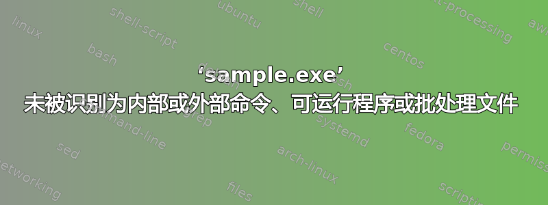 ‘sample.exe’ 未被识别为内部或外部命令、可运行程序或批处理文件