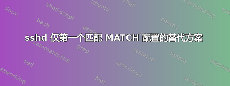 sshd 仅第一个匹配 MATCH 配置的替代方案