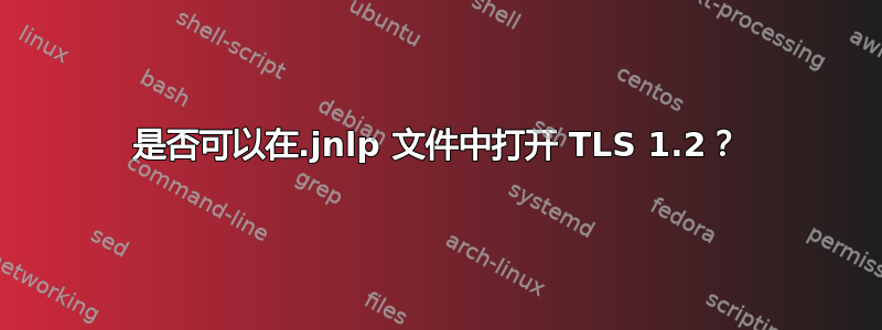 是否可以在.jnlp 文件中打开 TLS 1.2？