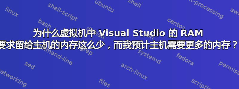 为什么虚拟机中 Visual Studio 的 RAM 要求留给主机的内存这么少，而我预计主机需要更多的内存？