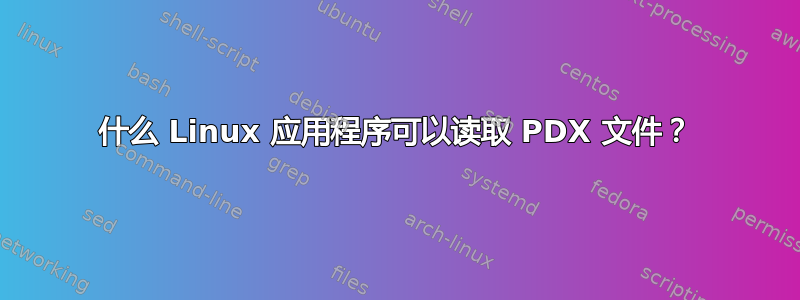 什么 Linux 应用程序可以读取 PDX 文件？