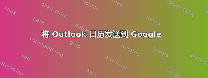 将 Outlook 日历发送到 Google 