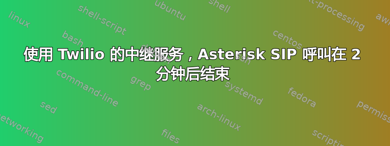 使用 Twilio 的中继服务，Asterisk SIP 呼叫在 2 分钟后结束