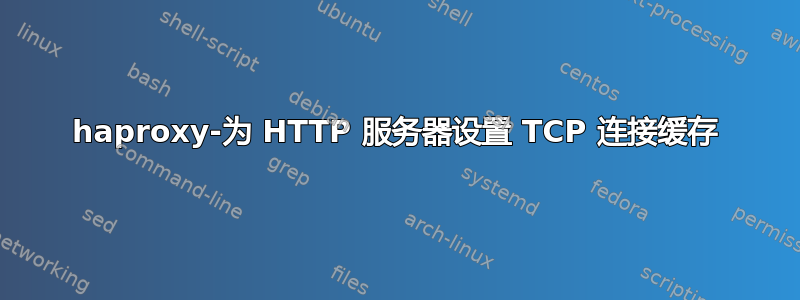 haproxy-为 HTTP 服务器设置 TCP 连接缓存