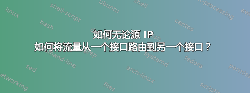 如何无论源 IP 如何将流量从一个接口路由到另一个接口？