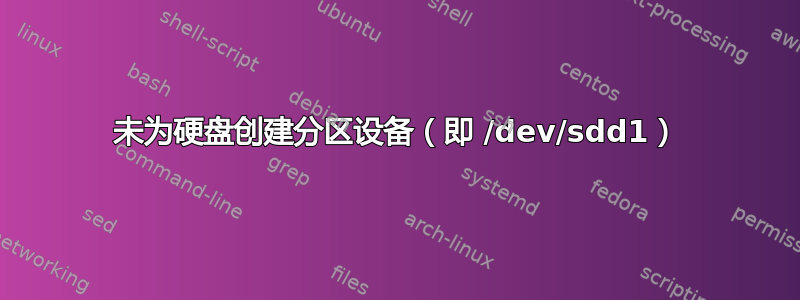 未为硬盘创建分区设备（即 /dev/sdd1）