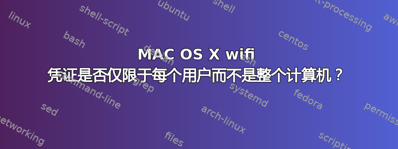 MAC OS X wifi 凭证是否仅限于每个用户而不是整个计算机？