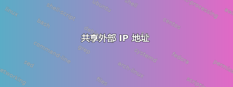 共享外部 IP 地址