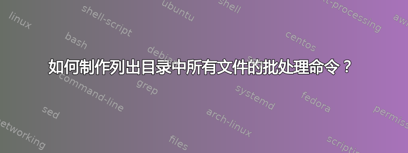 如何制作列出目录中所有文件的批处理命令？