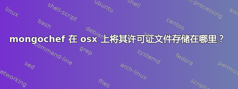 mongochef 在 osx 上将其许可证文件存储在哪里？