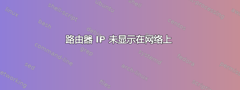 路由器 IP 未显示在网络上