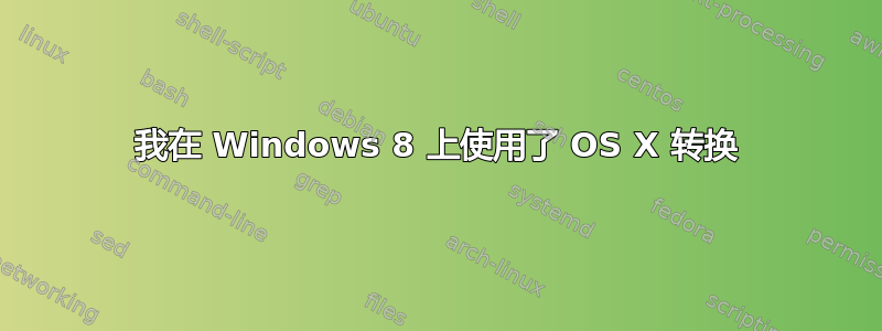 我在 Windows 8 上使用了 OS X 转换