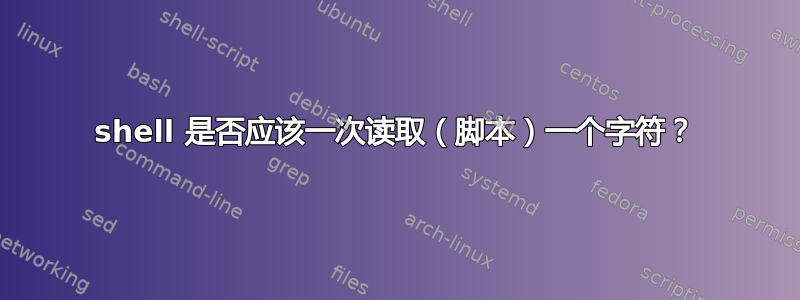 shell 是否应该一次读取（脚本）一个字符？