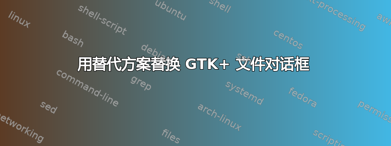 用替代方案替换 GTK+ 文件对话框