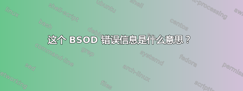 这个 BSOD 错误信息是什么意思？