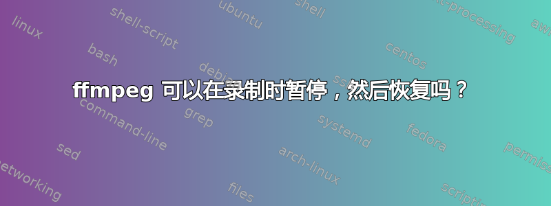 ffmpeg 可以在录制时暂停，然后恢复吗？