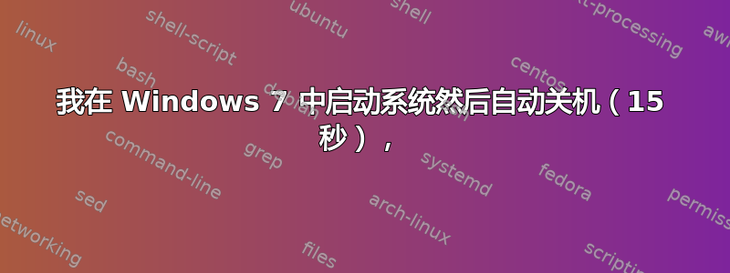 我在 Windows 7 中启动系统然后自动关机（15 秒），