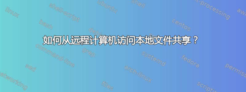 如何从远程计算机访问本地文件共享？