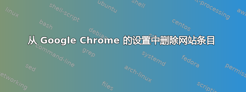 从 Google Chrome 的设置中删除网站条目