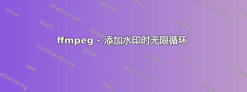 ffmpeg - 添加水印时无限循环