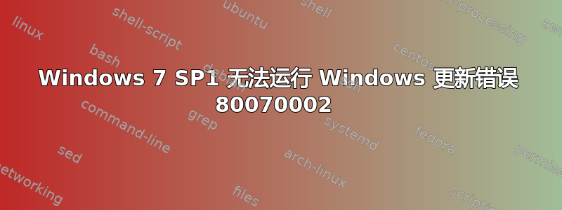 Windows 7 SP1 无法运行 Windows 更新错误 80070002 