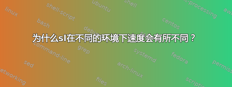 为什么sl在不同的环境下速度会有所不同？