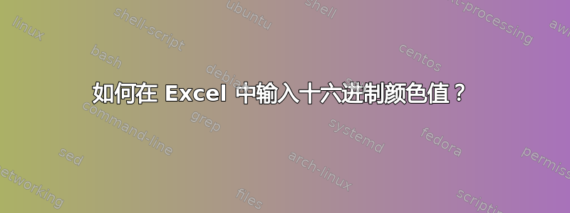 如何在 Excel 中输入十六进制颜色值？