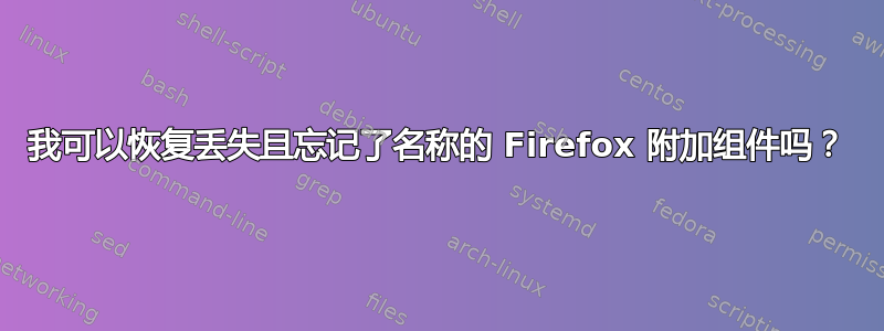 我可以恢复丢失且忘记了名称的 Firefox 附加组件吗？