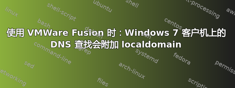 使用 VMWare Fusion 时：Windows 7 客户机上的 DNS 查找会附加 localdomain