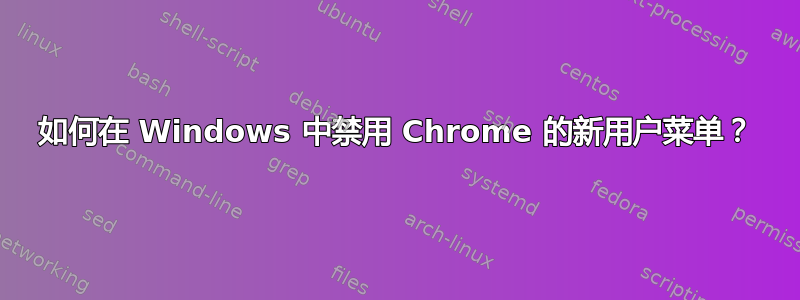 如何在 Windows 中禁用 Chrome 的新用户菜单？