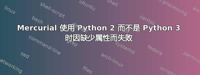 Mercurial 使用 Python 2 而不是 Python 3 时因缺少属性而失败