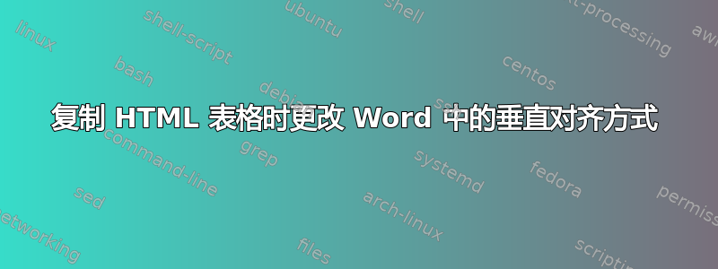 复制 HTML 表格时更改 Word 中的垂直对齐方式