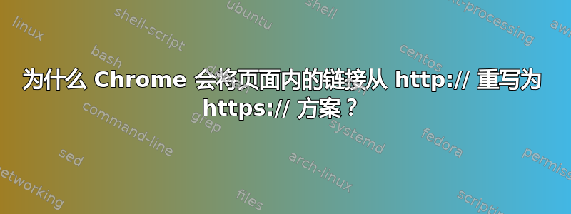 为什么 Chrome 会将页面内的链接从 http:// 重写为 https:// 方案？