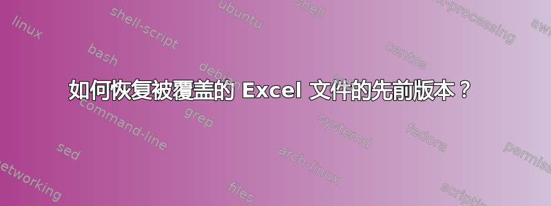 如何恢复被覆盖的 Excel 文件的先前版本？