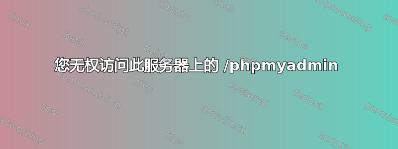 您无权访问此服务器上的 /phpmyadmin