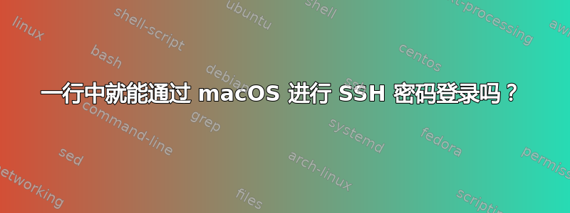 一行中就能通过 macOS 进行 SSH 密码登录吗？