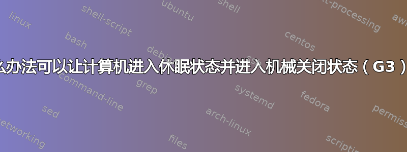 有什么办法可以让计算机进入休眠状态并进入机械关闭状态（G3）吗？