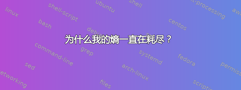 为什么我的熵一直在耗尽？