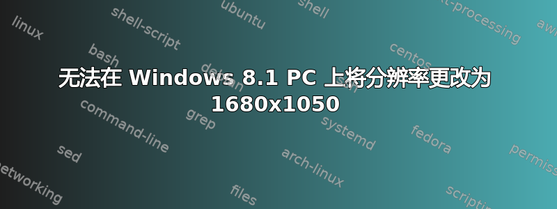 无法在 Windows 8.1 PC 上将分辨率更改为 1680x1050