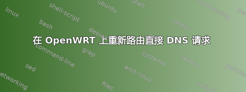 在 OpenWRT 上重新路由直接 DNS 请求