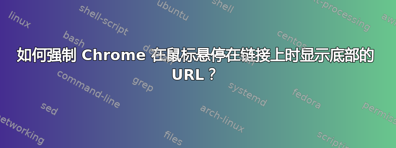 如何强制 Chrome 在鼠标悬停在链接上时显示底部的 URL？