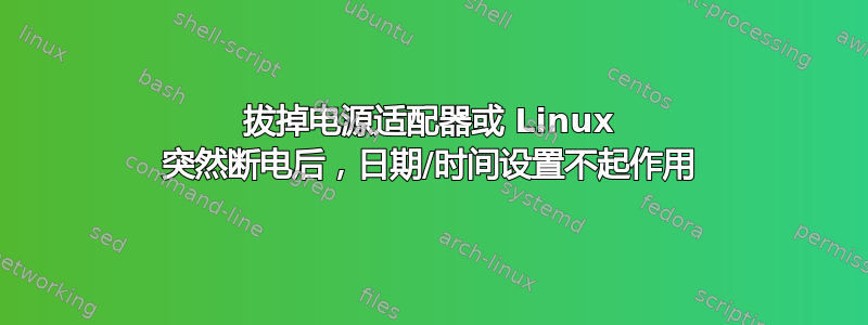 拔掉电源适配器或 Linux 突然断电后，日期/时间设置不起作用