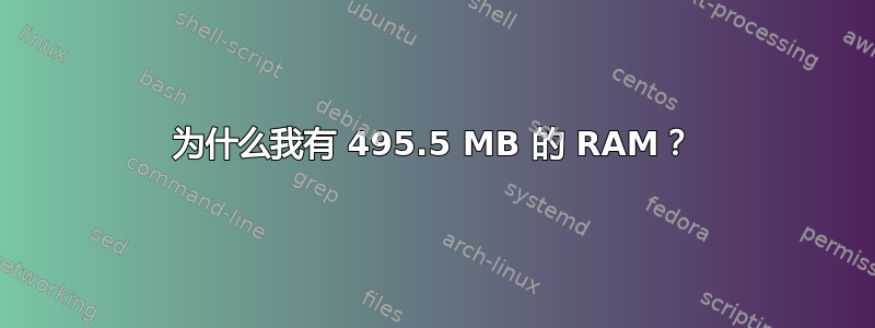 为什么我有 495.5 MB 的 RAM？