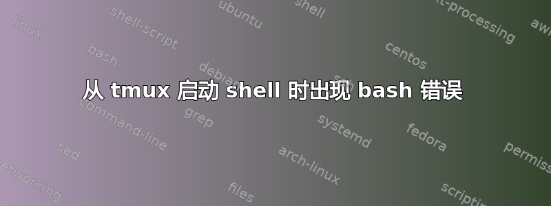 从 tmux 启动 shell 时出现 bash 错误