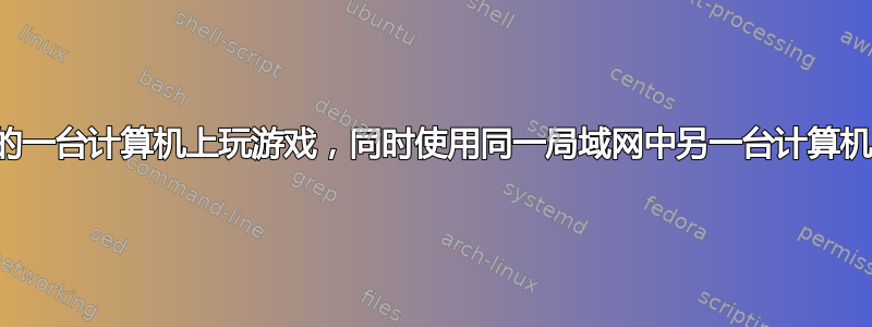 是否可以在局域网中的一台计算机上玩游戏，同时使用同一局域网中另一台计算机的图形和处理能力？