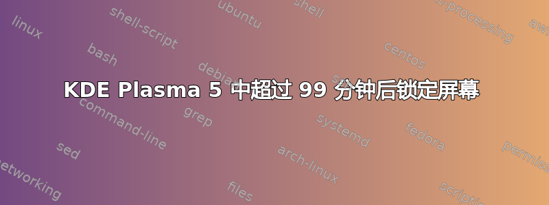 KDE Plasma 5 中超过 99 分钟后锁定屏幕