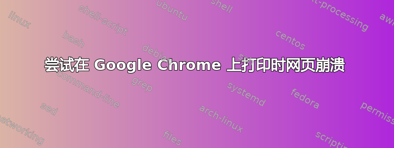 尝试在 Google Chrome 上打印时网页崩溃