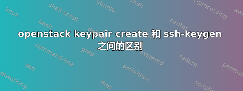 openstack keypair create 和 ssh-keygen 之间的区别